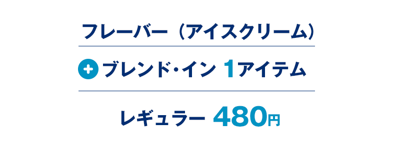 フレーバー（アイスクリーム）+ブレンド・イン　1アイテム　レギュラー480円